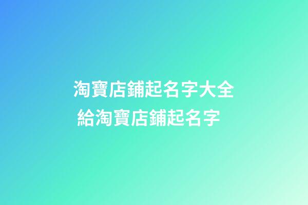 淘寶店鋪起名字大全 給淘寶店鋪起名字